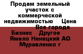 Продам земельный участок с коммерческой недвижимостью  › Цена ­ 400 000 - Все города Бизнес » Другое   . Ямало-Ненецкий АО,Муравленко г.